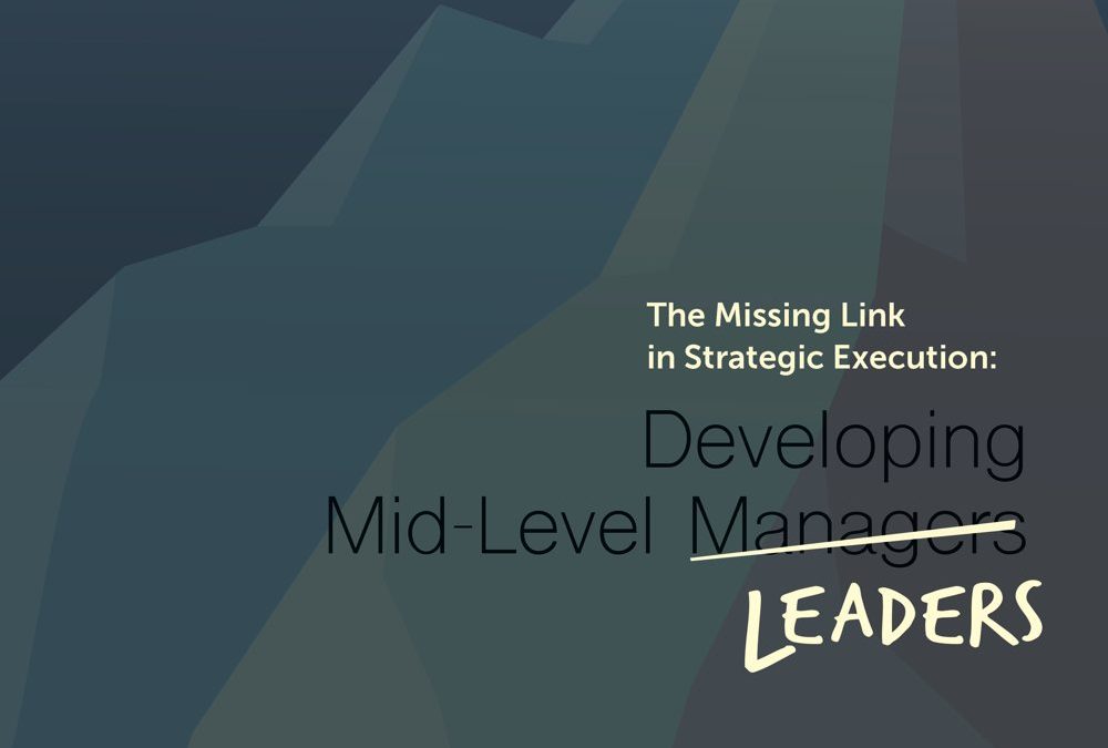 The Missing Link in Strategic Execution: Developing Mid-Level Leaders